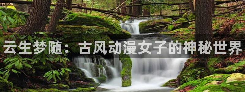 动漫之家客户端：云生梦随：古风动漫女子的神秘世界
