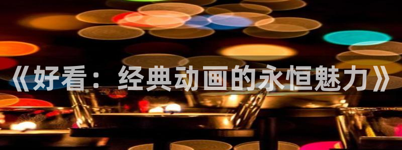 动漫之家】：《好看：经典动画的永恒魅力》