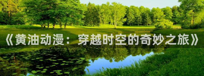动漫之家app下载：《黄油动漫：穿越时空的奇妙之旅》