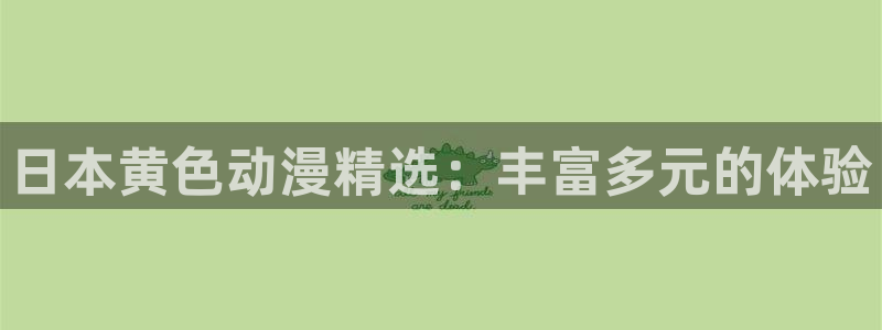 恬淡晴天动漫之家：日本黄色动漫精选：丰富多元的体验