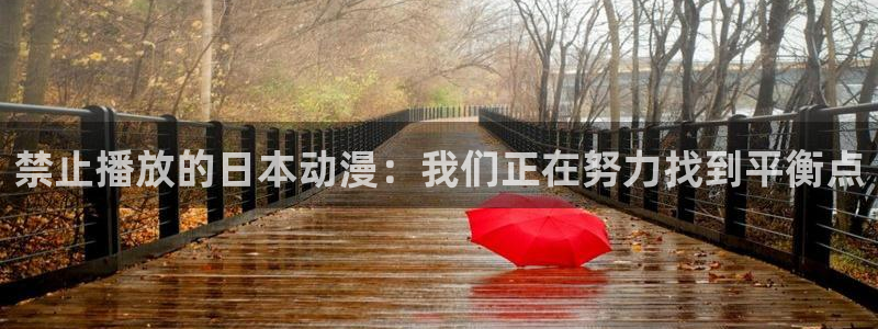 动漫之家免费漫画入口页面：禁止播放的日本动漫：我们正在努力找到平衡点