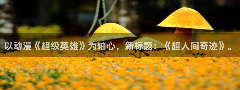 ts漫画动漫之家：以动漫《超级英雄》为轴心，新标题：《超人间奇迹》。